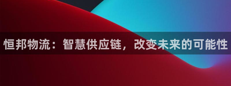 多多28提款一直没到：恒邦物流：智慧